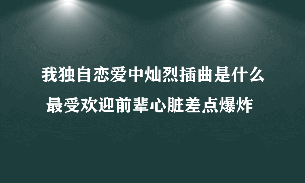 我独自恋爱中灿烈插曲是什么 最受欢迎前辈心脏差点爆炸