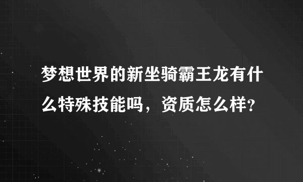 梦想世界的新坐骑霸王龙有什么特殊技能吗，资质怎么样？