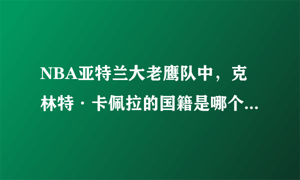 NBA亚特兰大老鹰队中，克林特·卡佩拉的国籍是哪个国家呢？