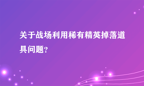 关于战场利用稀有精英掉落道具问题？