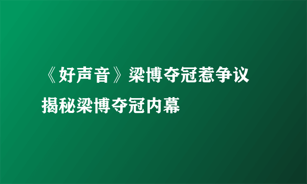 《好声音》梁博夺冠惹争议 揭秘梁博夺冠内幕