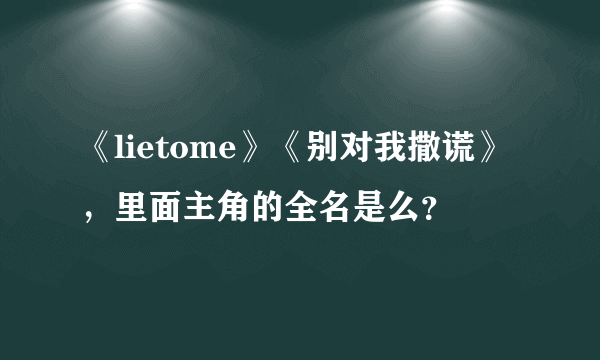 《lietome》《别对我撒谎》，里面主角的全名是么？