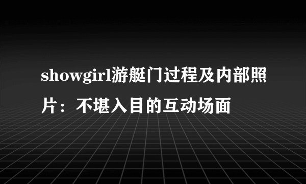 showgirl游艇门过程及内部照片：不堪入目的互动场面