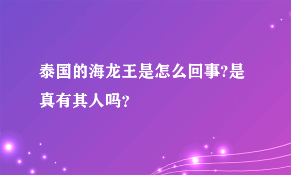 泰国的海龙王是怎么回事?是真有其人吗？