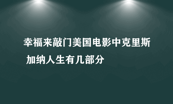 幸福来敲门美国电影中克里斯 加纳人生有几部分