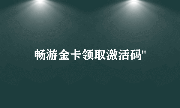 畅游金卡领取激活码