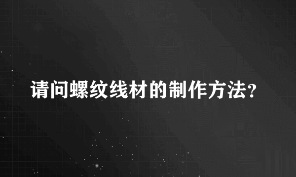 请问螺纹线材的制作方法？