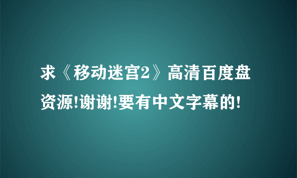 求《移动迷宫2》高清百度盘资源!谢谢!要有中文字幕的!