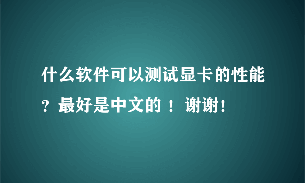 什么软件可以测试显卡的性能？最好是中文的 ！谢谢！