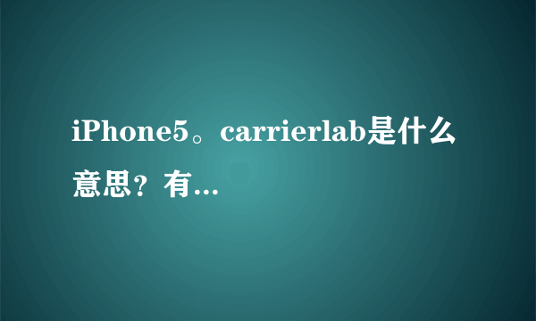 iPhone5。carrierlab是什么意思？有没有什么影响？