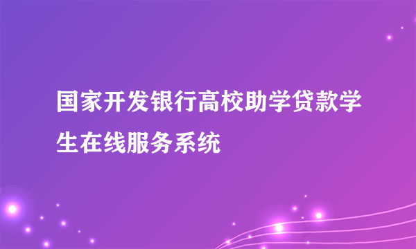 国家开发银行高校助学贷款学生在线服务系统