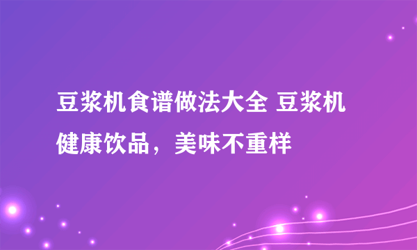 豆浆机食谱做法大全 豆浆机健康饮品，美味不重样