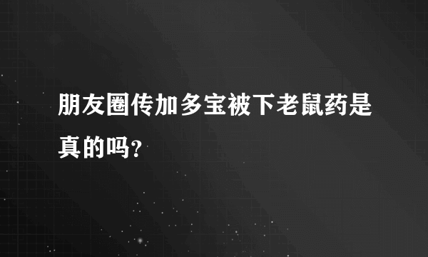 朋友圈传加多宝被下老鼠药是真的吗？