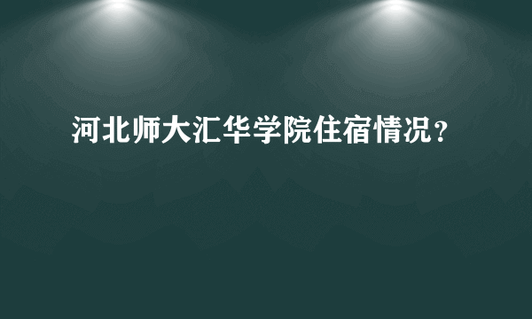 河北师大汇华学院住宿情况？