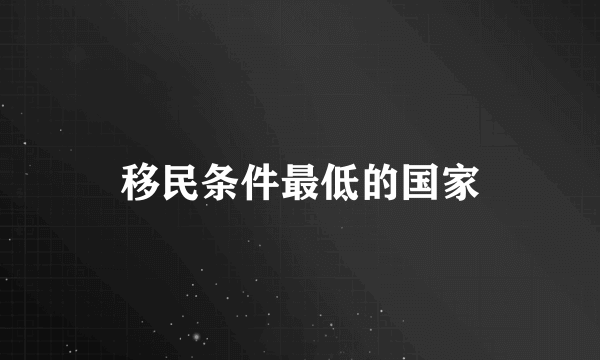 移民条件最低的国家