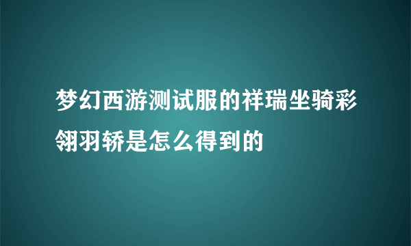 梦幻西游测试服的祥瑞坐骑彩翎羽轿是怎么得到的