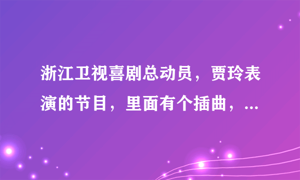 浙江卫视喜剧总动员，贾玲表演的节目，里面有个插曲，歌词是老妹啊，