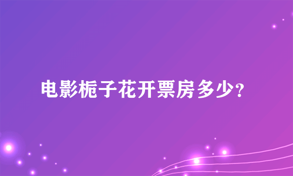 电影栀子花开票房多少？