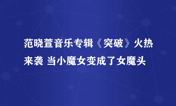 范晓萱音乐专辑《突破》火热来袭 当小魔女变成了女魔头