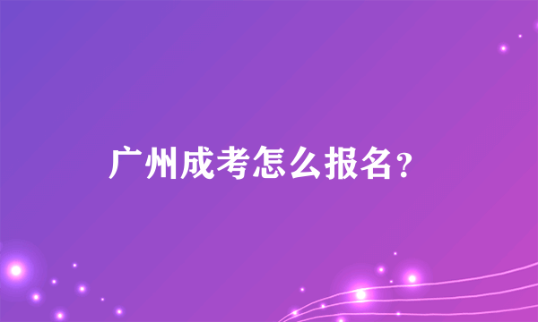 广州成考怎么报名？