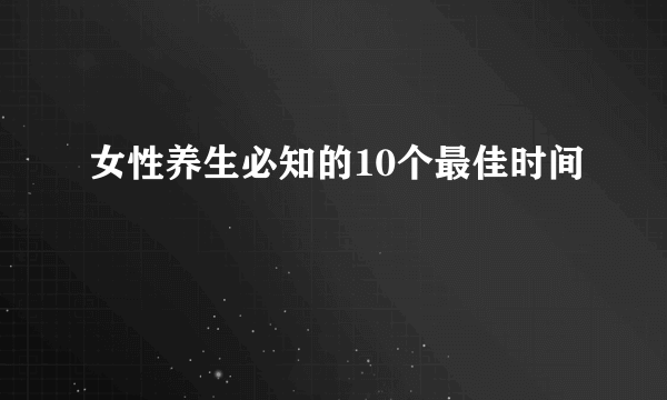 女性养生必知的10个最佳时间