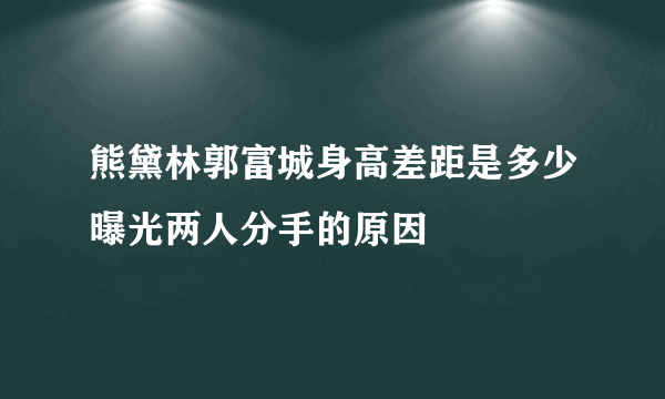 熊黛林郭富城身高差距是多少曝光两人分手的原因