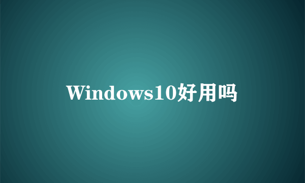 Windows10好用吗