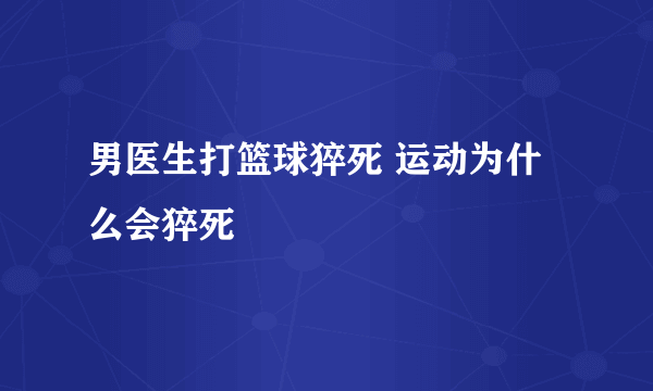 男医生打篮球猝死 运动为什么会猝死