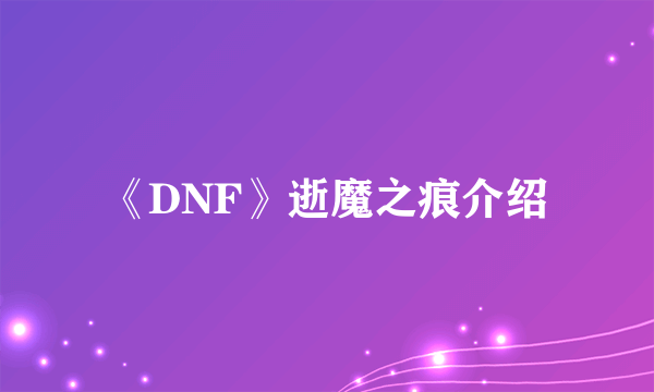 《DNF》逝魔之痕介绍