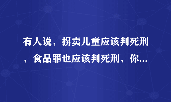 有人说，拐卖儿童应该判死刑，食品罪也应该判死刑，你怎么看？