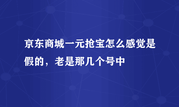 京东商城一元抢宝怎么感觉是假的，老是那几个号中