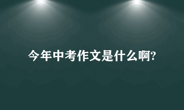 今年中考作文是什么啊?