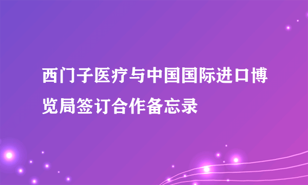 西门子医疗与中国国际进口博览局签订合作备忘录