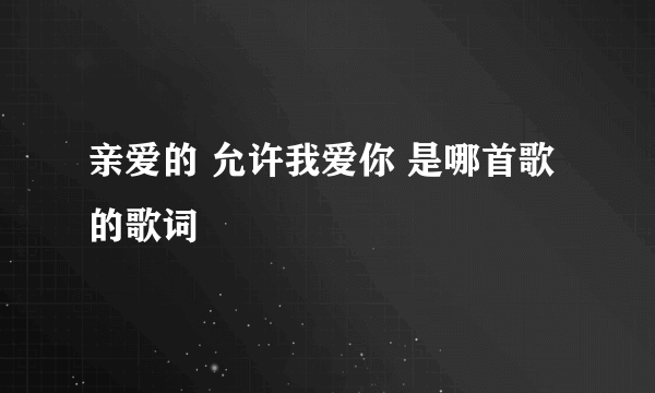 亲爱的 允许我爱你 是哪首歌的歌词