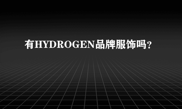 有HYDROGEN品牌服饰吗？