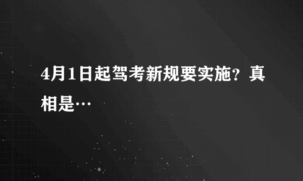 4月1日起驾考新规要实施？真相是…