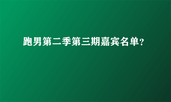 跑男第二季第三期嘉宾名单？