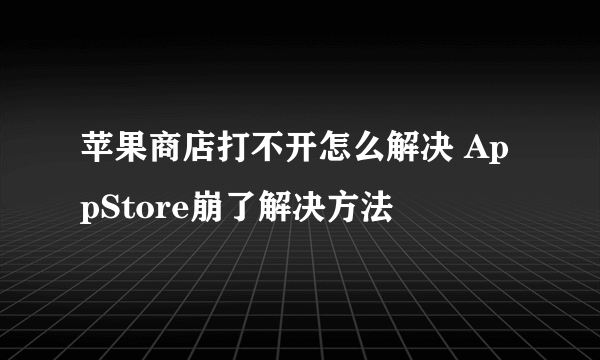 苹果商店打不开怎么解决 AppStore崩了解决方法