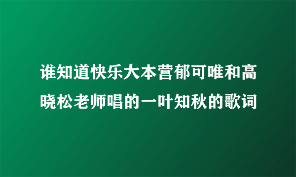 谁知道快乐大本营郁可唯和高晓松老师唱的一叶知秋的歌词