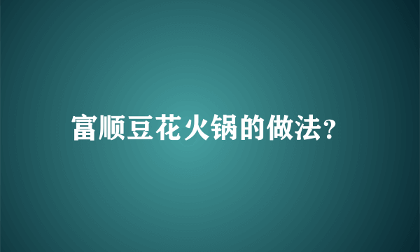 富顺豆花火锅的做法？