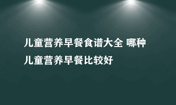 儿童营养早餐食谱大全 哪种儿童营养早餐比较好