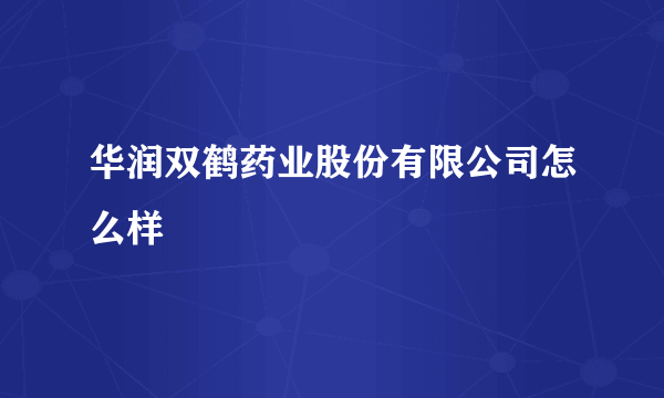 华润双鹤药业股份有限公司怎么样