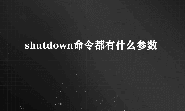 shutdown命令都有什么参数