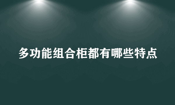 多功能组合柜都有哪些特点