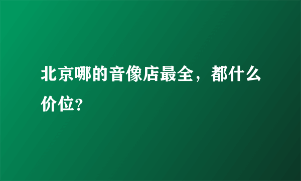 北京哪的音像店最全，都什么价位？