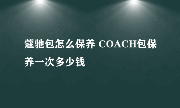 蔻驰包怎么保养 COACH包保养一次多少钱