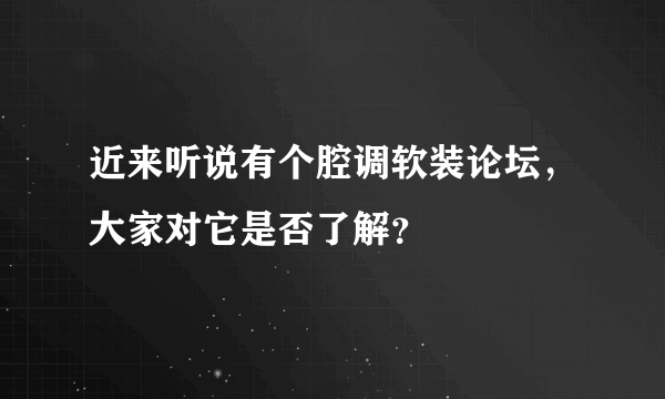 近来听说有个腔调软装论坛，大家对它是否了解？