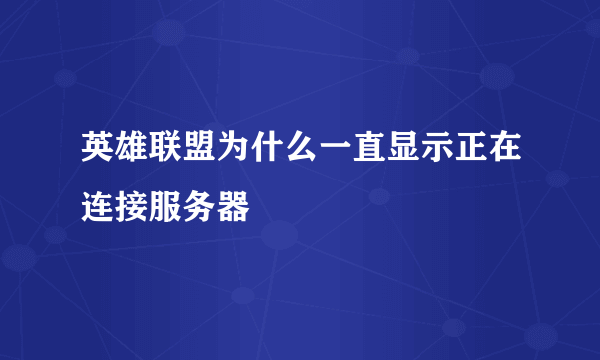 英雄联盟为什么一直显示正在连接服务器