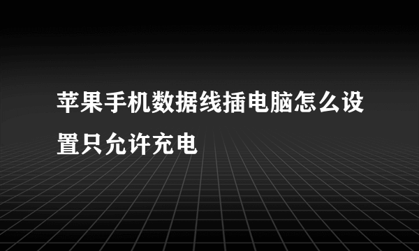 苹果手机数据线插电脑怎么设置只允许充电