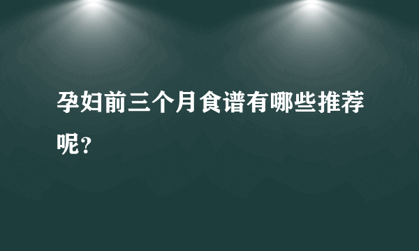 孕妇前三个月食谱有哪些推荐呢？